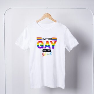 I'm Too Gay  For This Shit T-Shirt